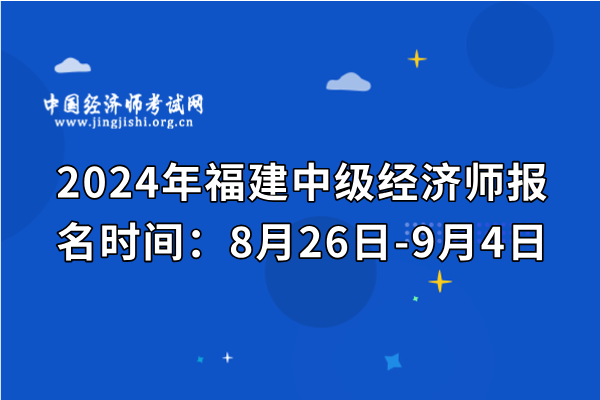 2024年福建中級經濟師報名時間：8月26日-9月4日